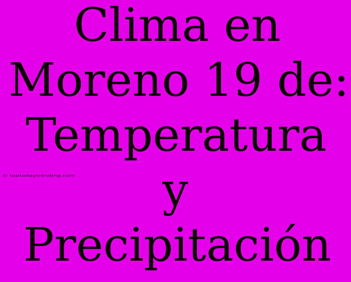 Clima En Moreno 19 De: Temperatura Y Precipitación