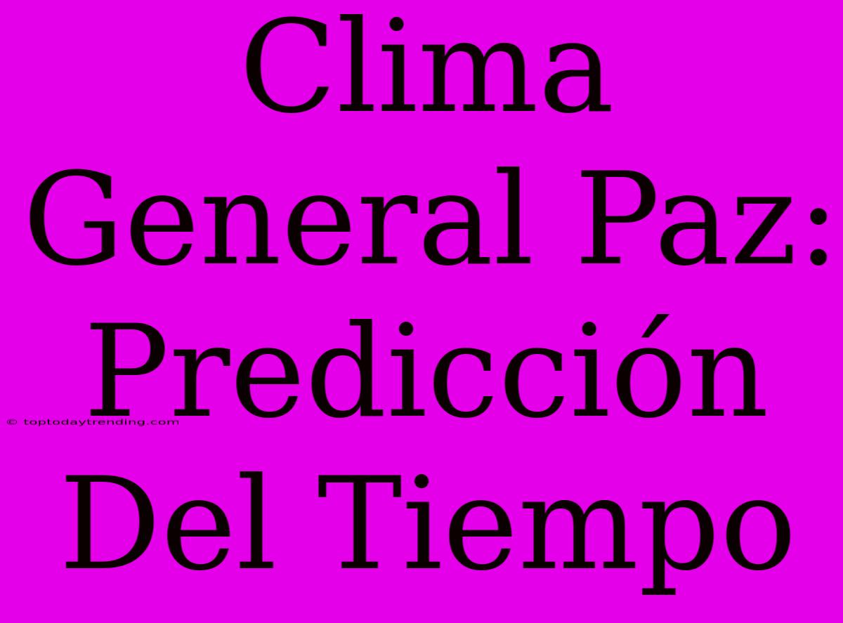 Clima General Paz: Predicción Del Tiempo