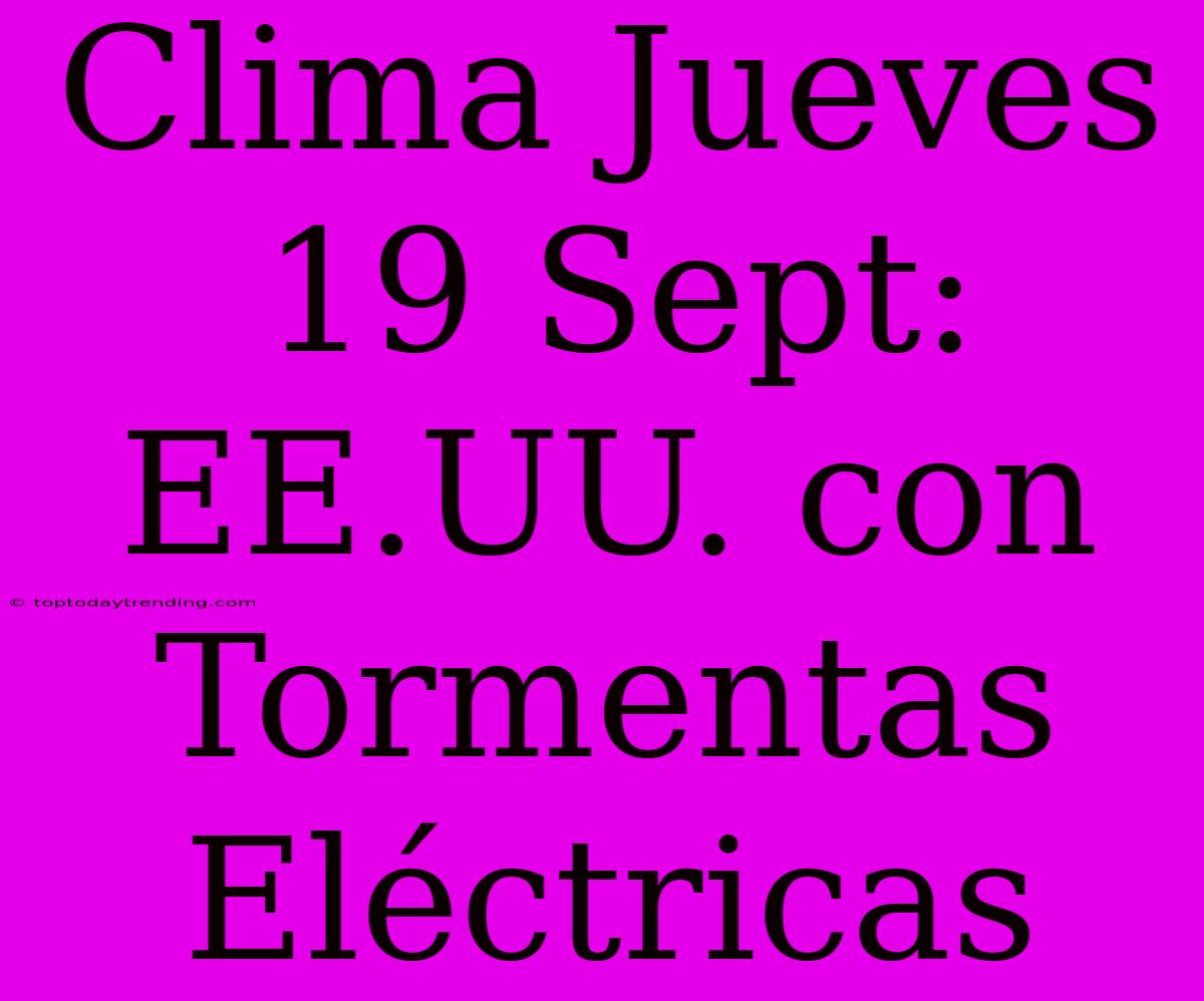 Clima Jueves 19 Sept: EE.UU. Con Tormentas Eléctricas