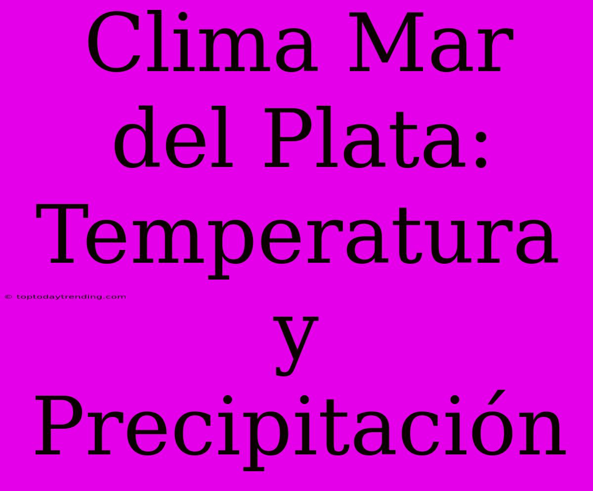 Clima Mar Del Plata: Temperatura Y Precipitación