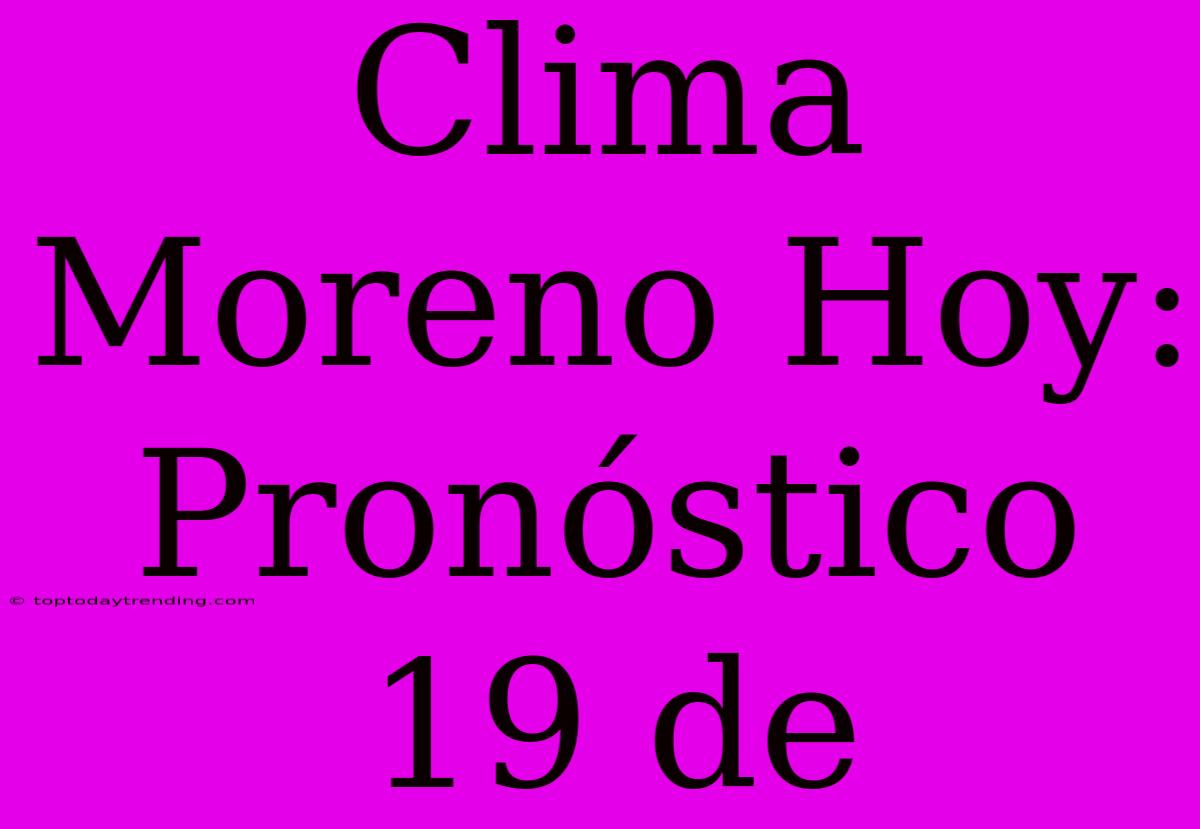 Clima Moreno Hoy: Pronóstico 19 De