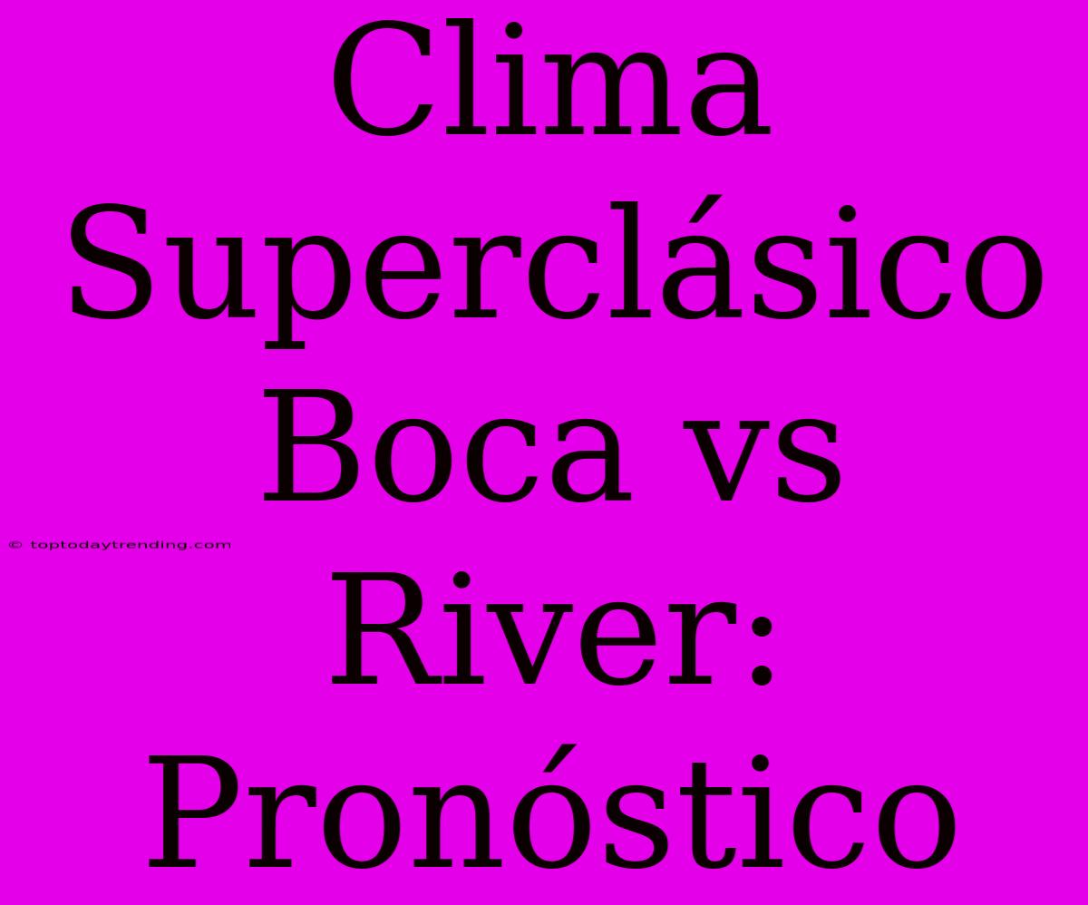 Clima Superclásico Boca Vs River: Pronóstico