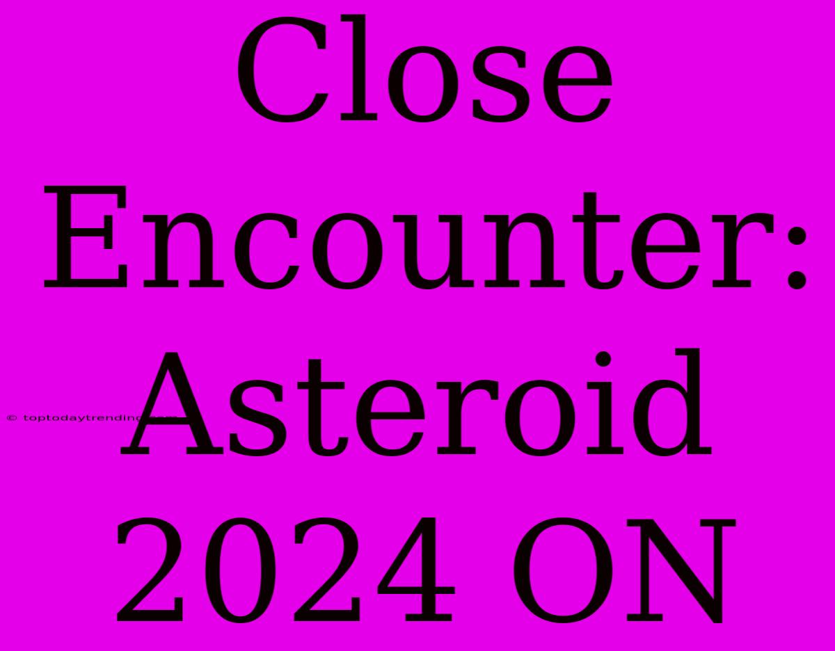 Close Encounter: Asteroid 2024 ON