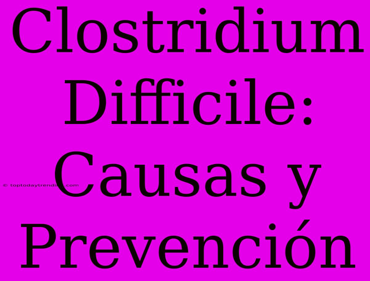 Clostridium Difficile: Causas Y Prevención