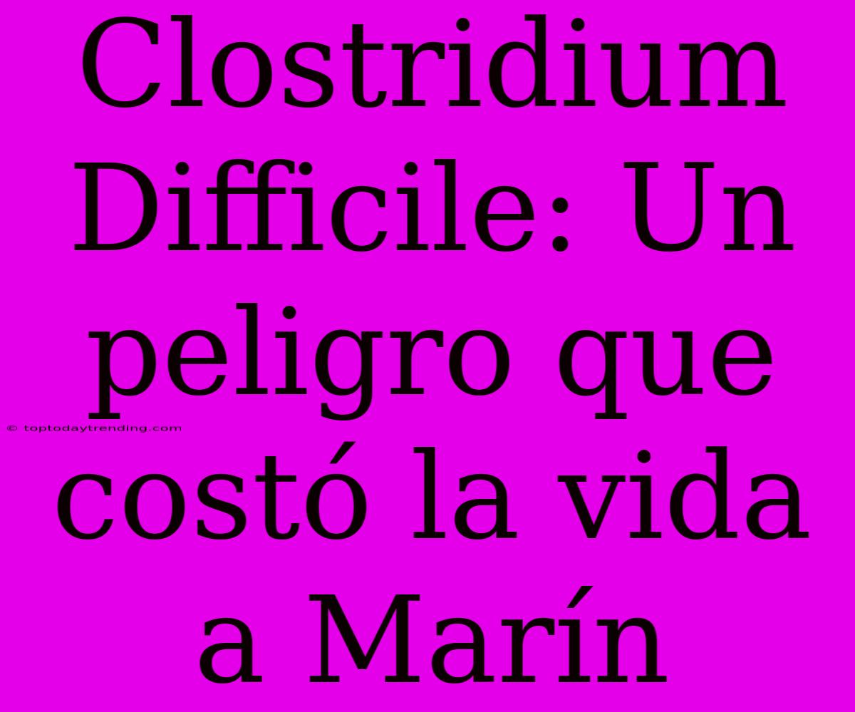 Clostridium Difficile: Un Peligro Que Costó La Vida A Marín