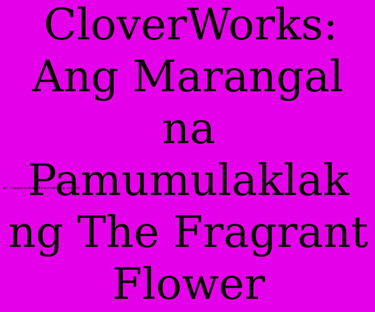 CloverWorks: Ang Marangal Na Pamumulaklak Ng The Fragrant Flower