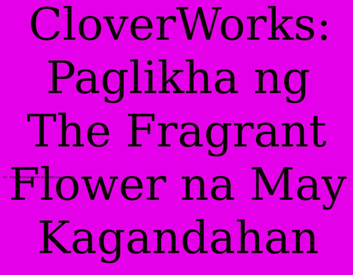 CloverWorks: Paglikha Ng The Fragrant Flower Na May Kagandahan