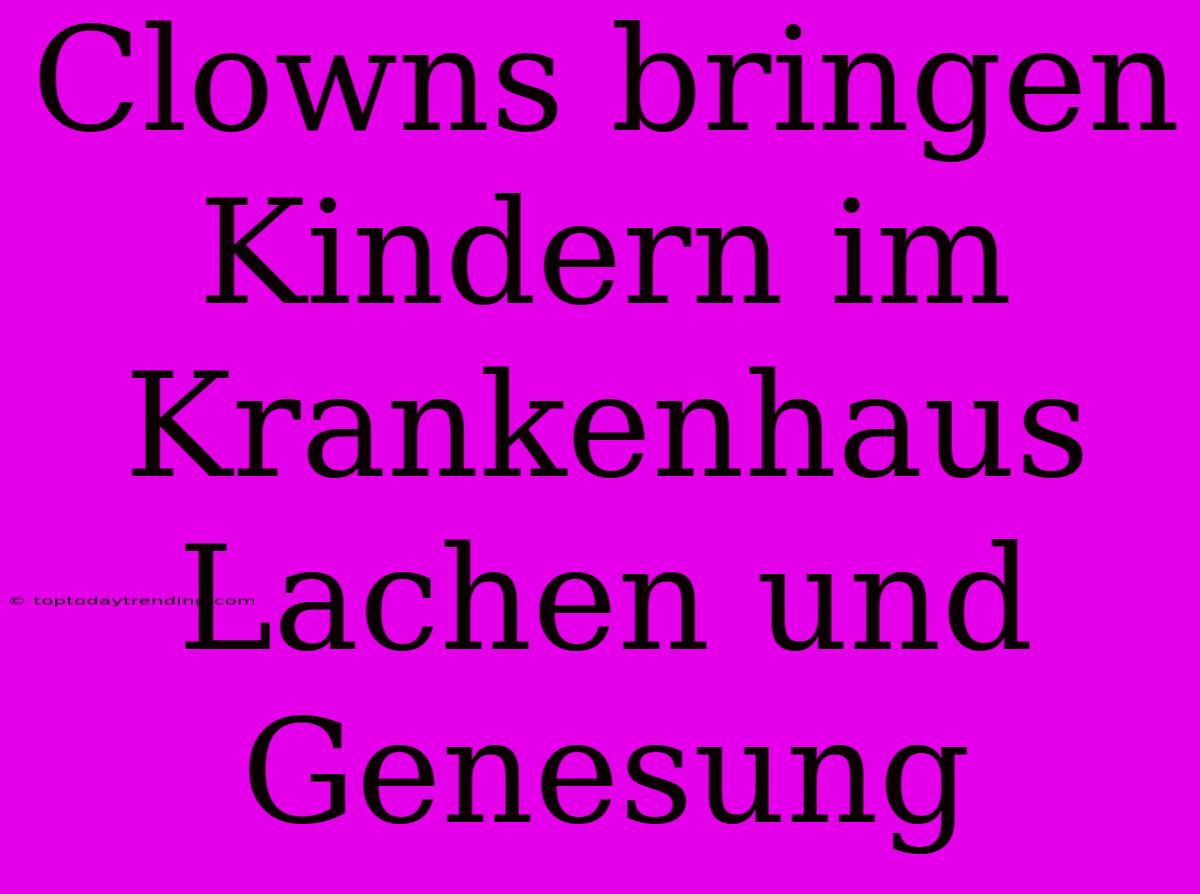 Clowns Bringen Kindern Im Krankenhaus Lachen Und Genesung