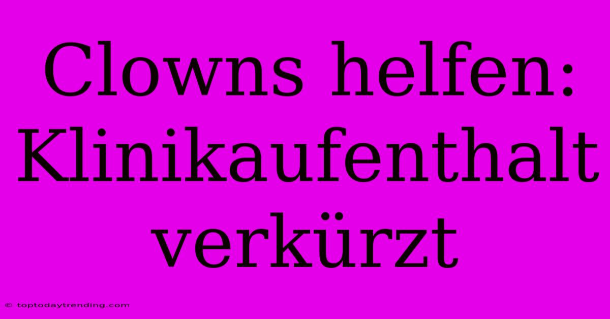 Clowns Helfen: Klinikaufenthalt Verkürzt