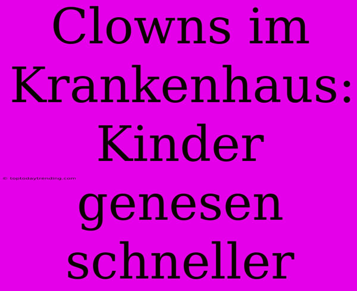 Clowns Im Krankenhaus: Kinder Genesen Schneller