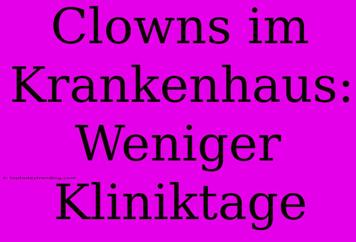 Clowns Im Krankenhaus: Weniger Kliniktage