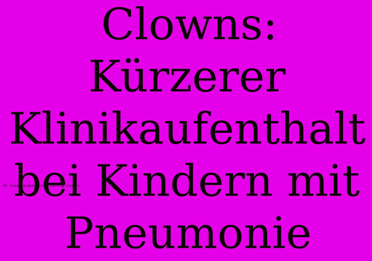 Clowns: Kürzerer Klinikaufenthalt Bei Kindern Mit Pneumonie