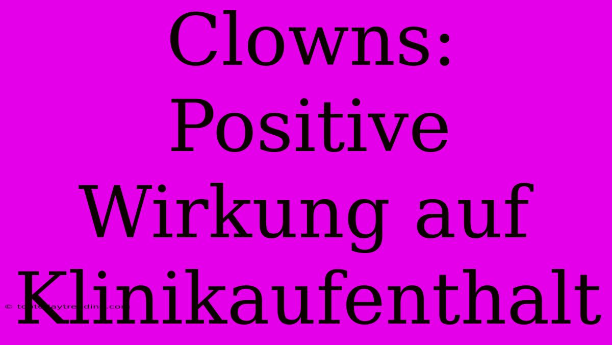 Clowns: Positive Wirkung Auf Klinikaufenthalt