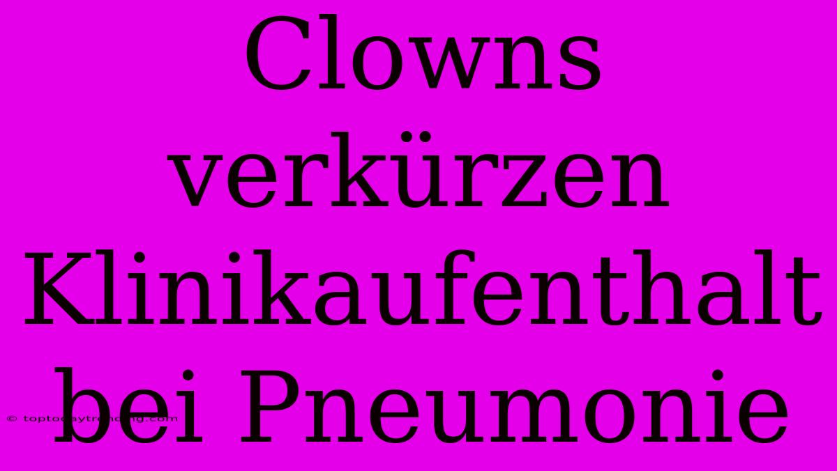 Clowns Verkürzen Klinikaufenthalt Bei Pneumonie