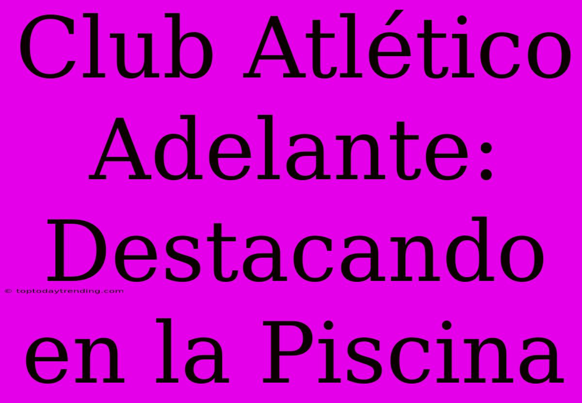 Club Atlético Adelante: Destacando En La Piscina