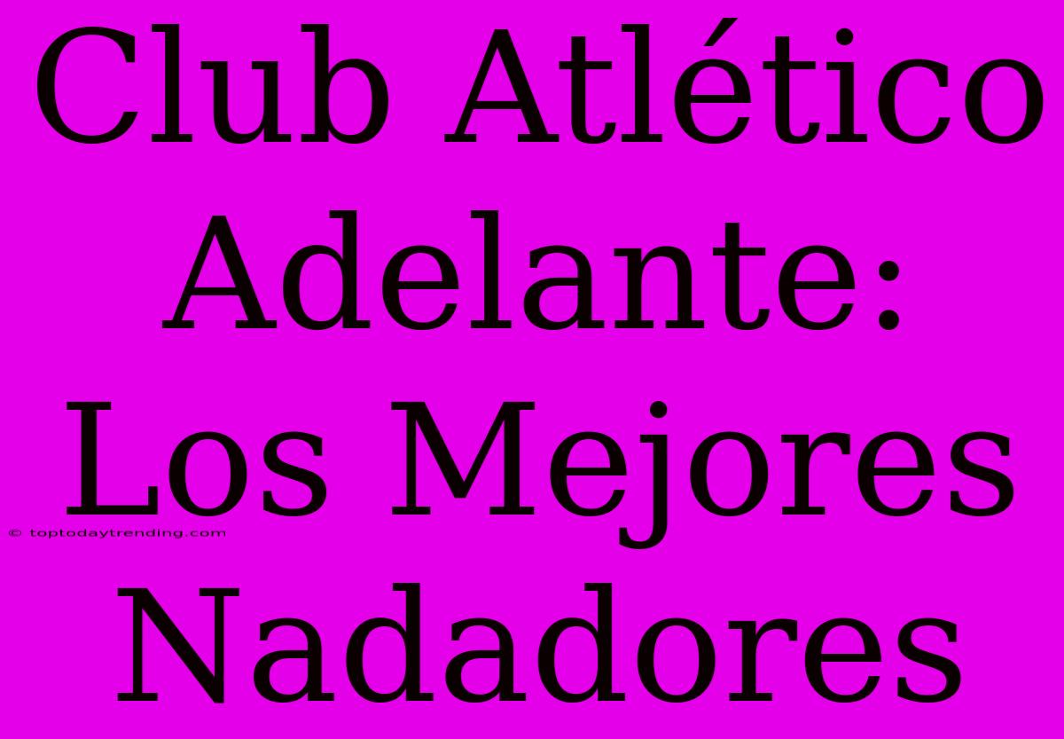 Club Atlético Adelante: Los Mejores Nadadores