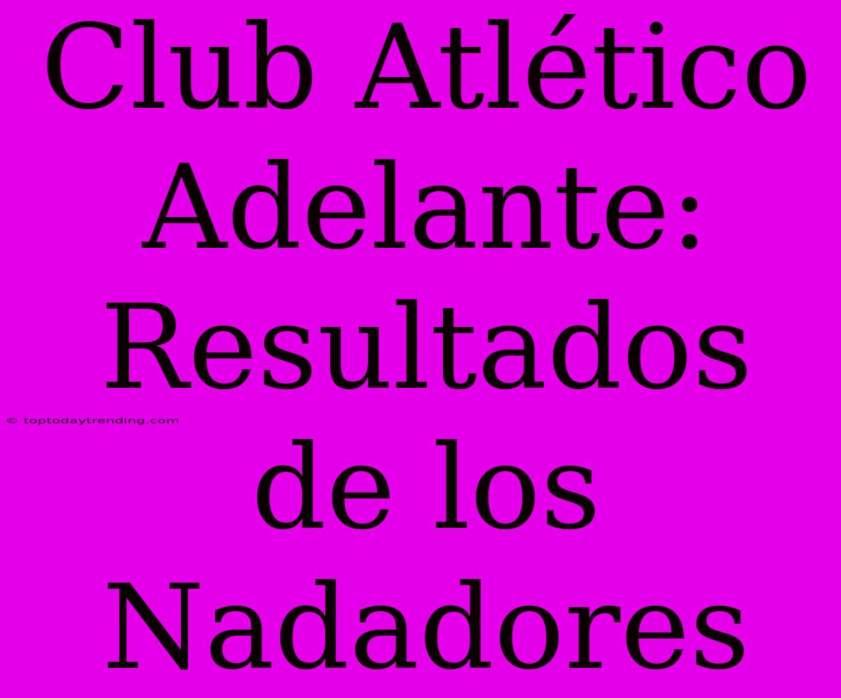 Club Atlético Adelante: Resultados De Los Nadadores