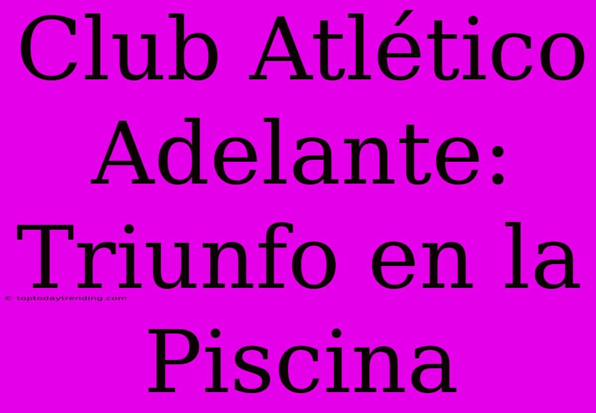 Club Atlético Adelante:  Triunfo En La Piscina