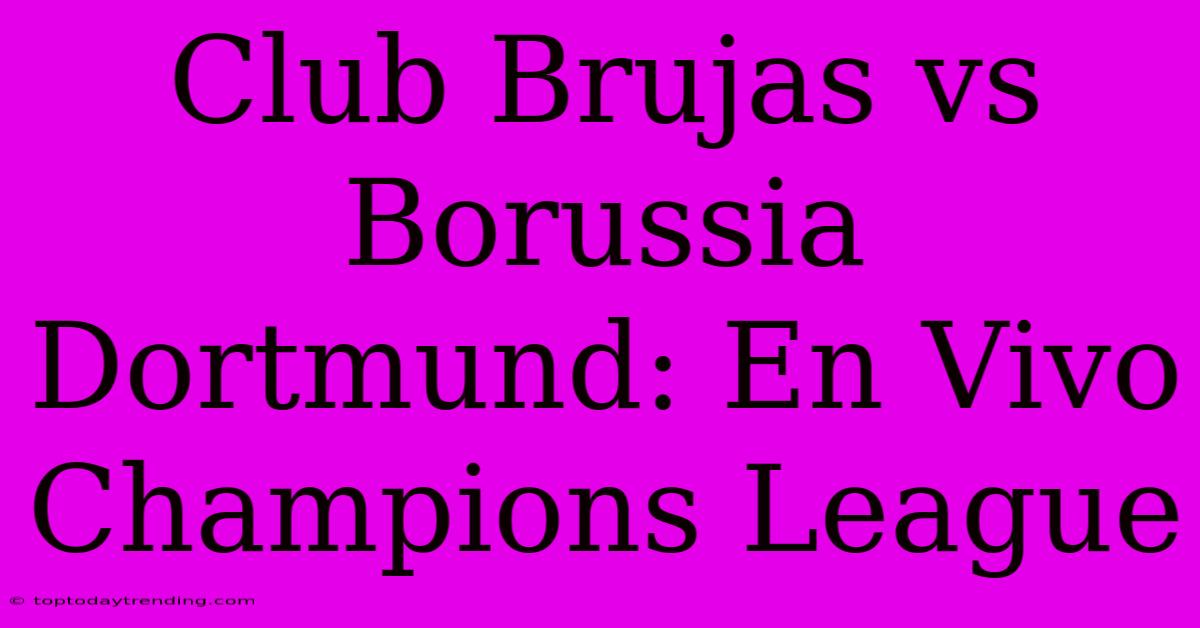 Club Brujas Vs Borussia Dortmund: En Vivo Champions League