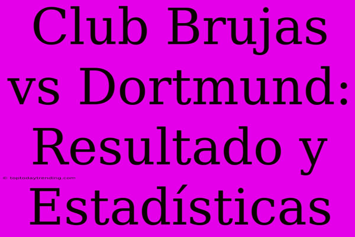 Club Brujas Vs Dortmund: Resultado Y Estadísticas