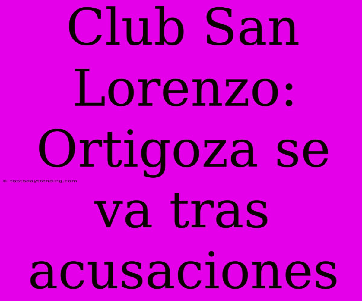 Club San Lorenzo: Ortigoza Se Va Tras Acusaciones