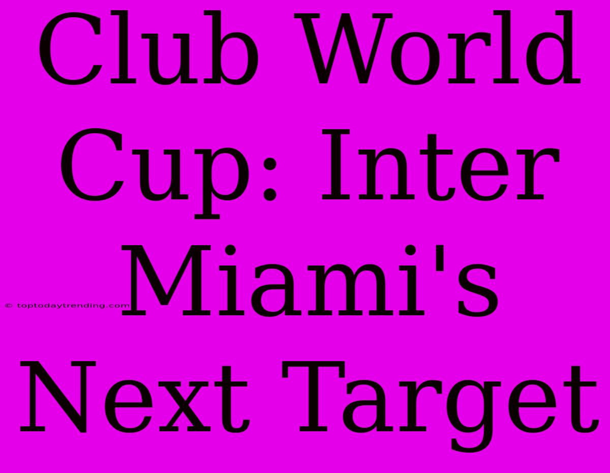 Club World Cup: Inter Miami's Next Target