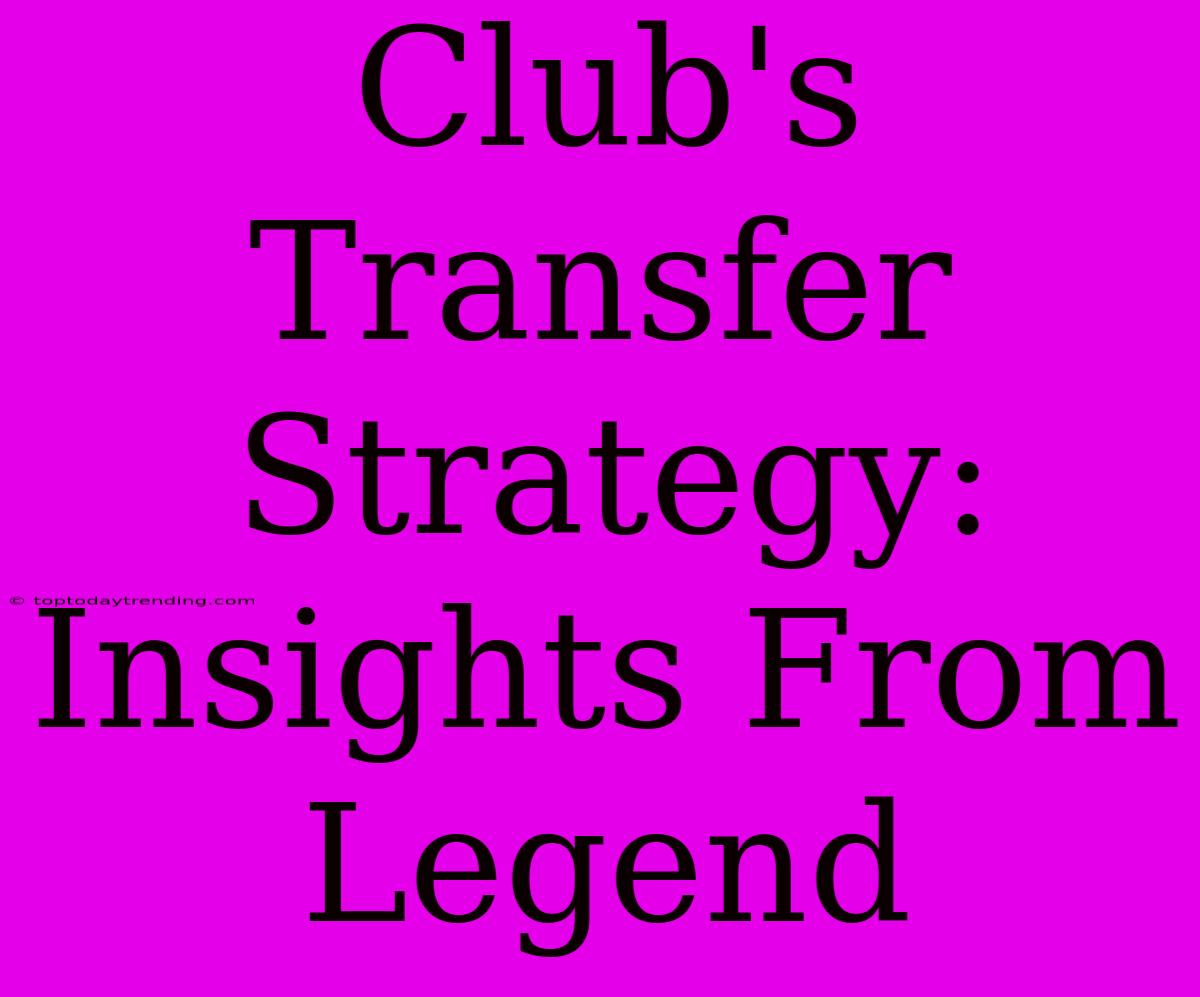 Club's Transfer Strategy: Insights From Legend