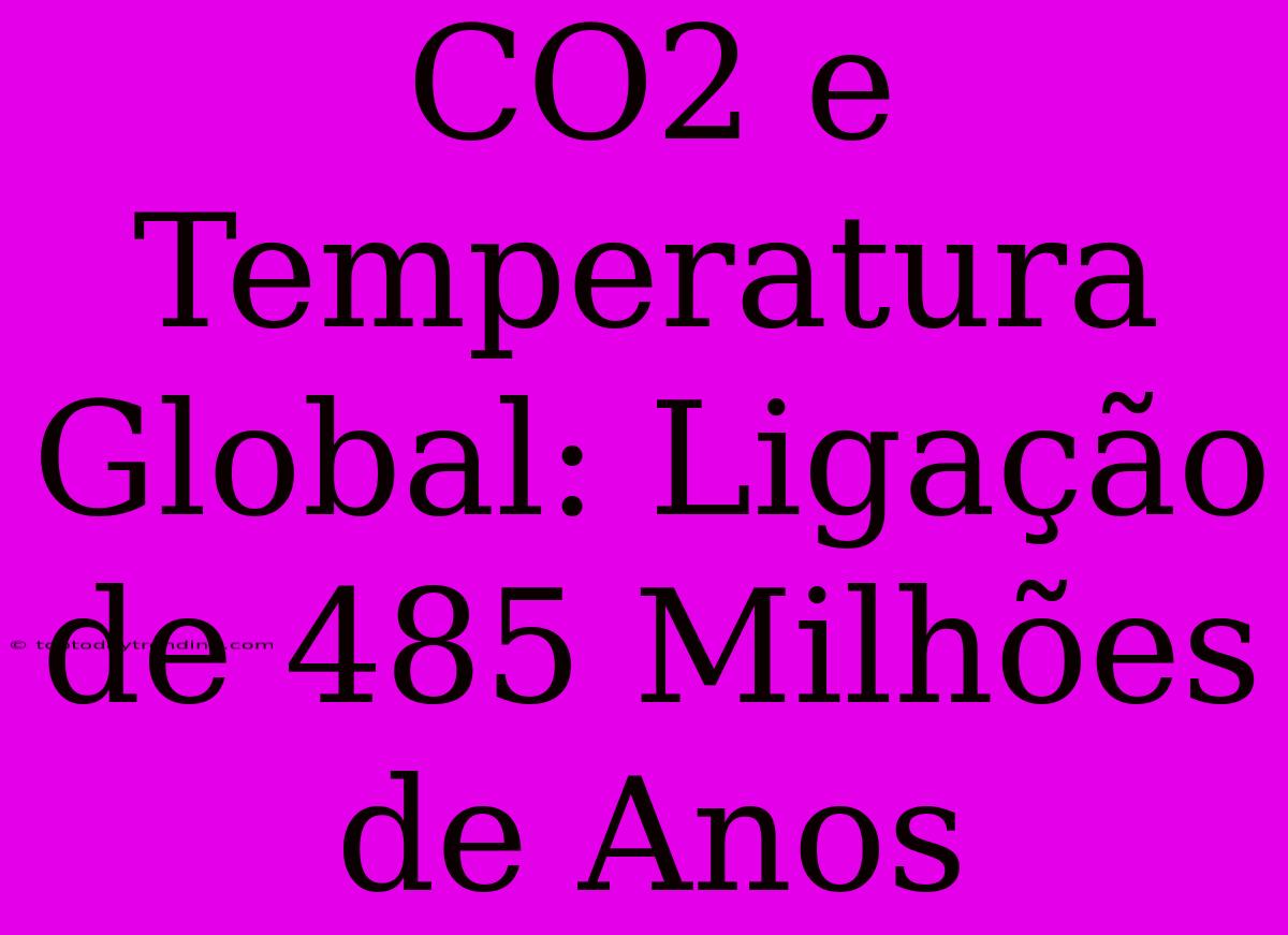 CO2 E Temperatura Global: Ligação De 485 Milhões De Anos