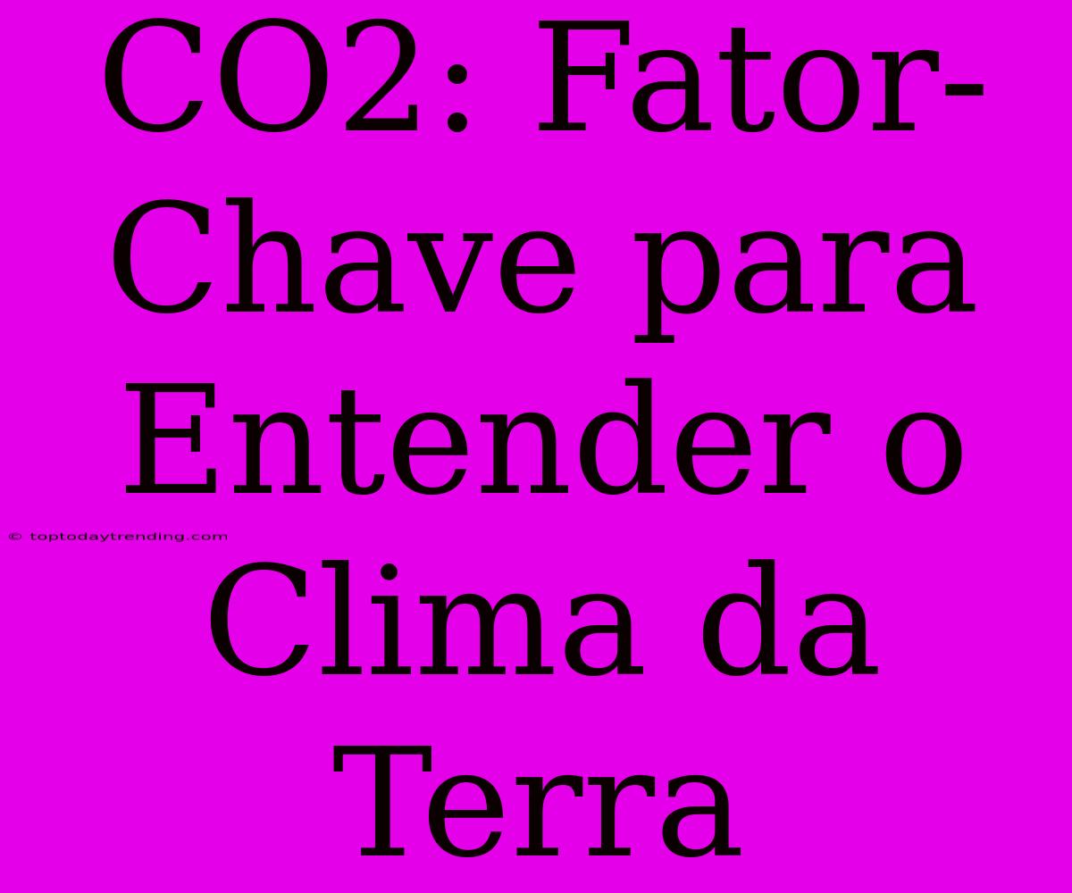 CO2: Fator-Chave Para Entender O Clima Da Terra