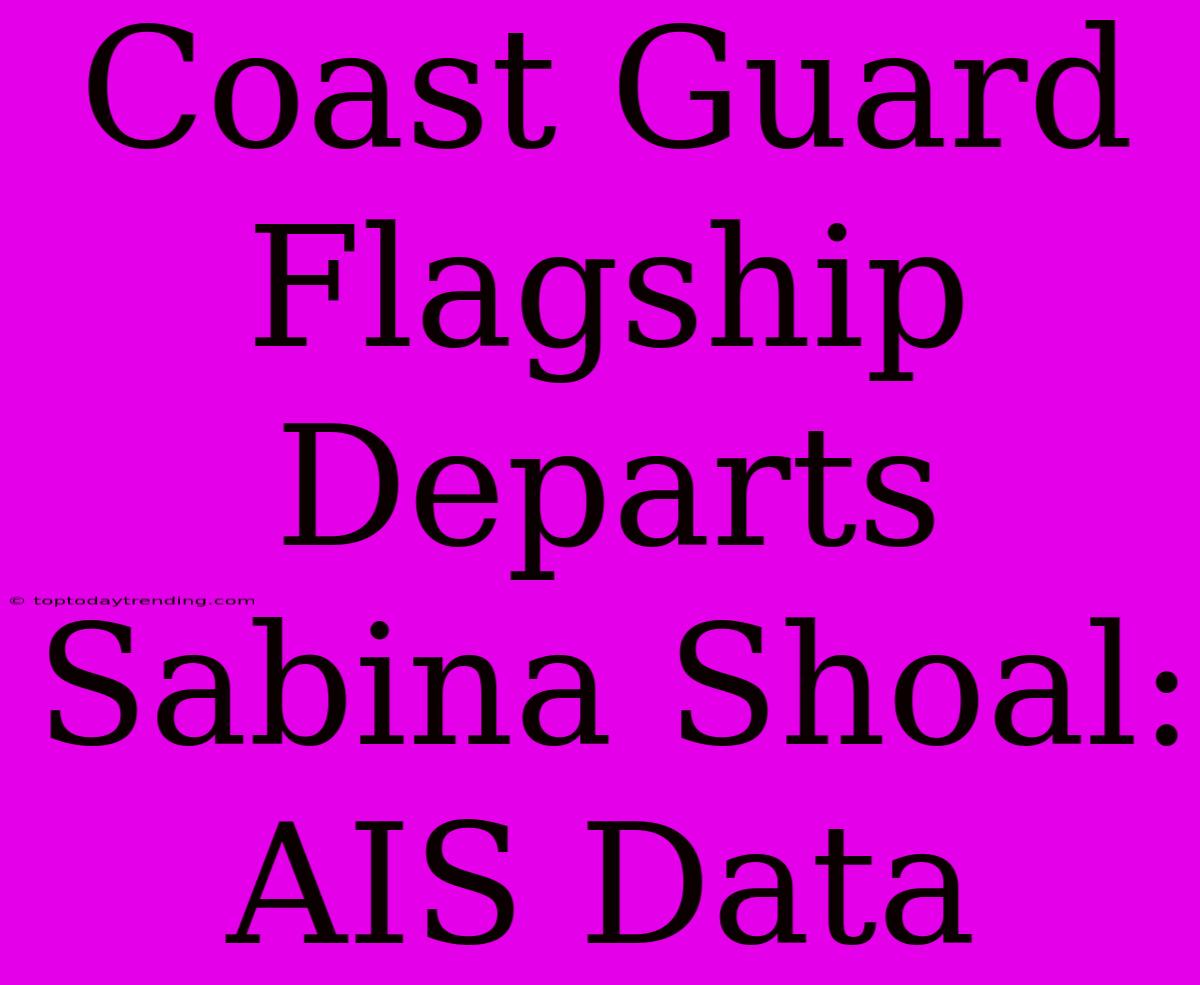 Coast Guard Flagship Departs Sabina Shoal: AIS Data