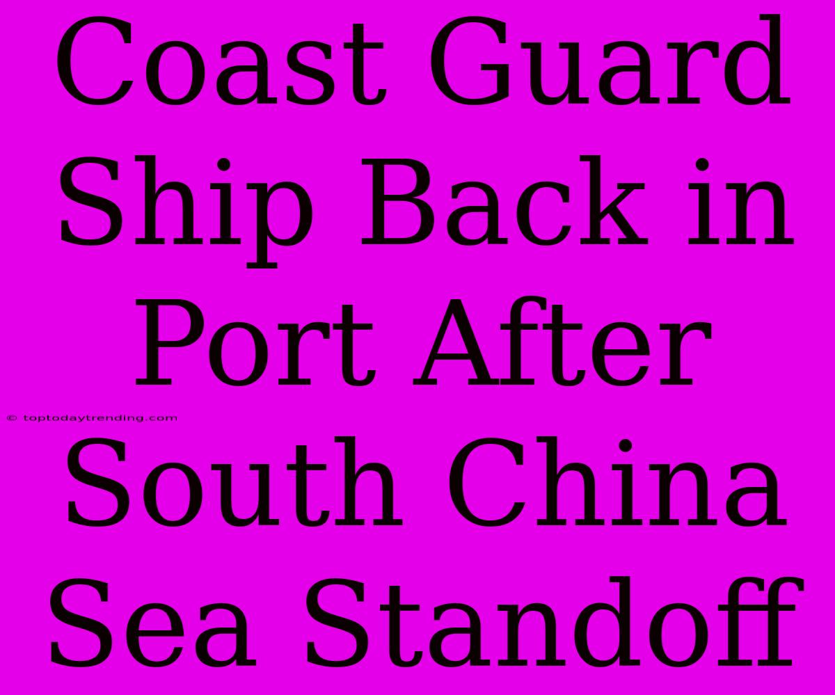 Coast Guard Ship Back In Port After South China Sea Standoff