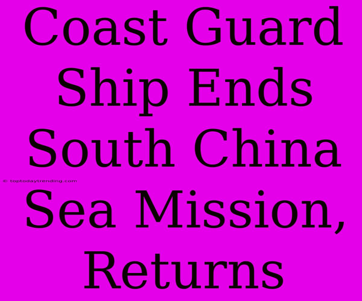 Coast Guard Ship Ends South China Sea Mission, Returns