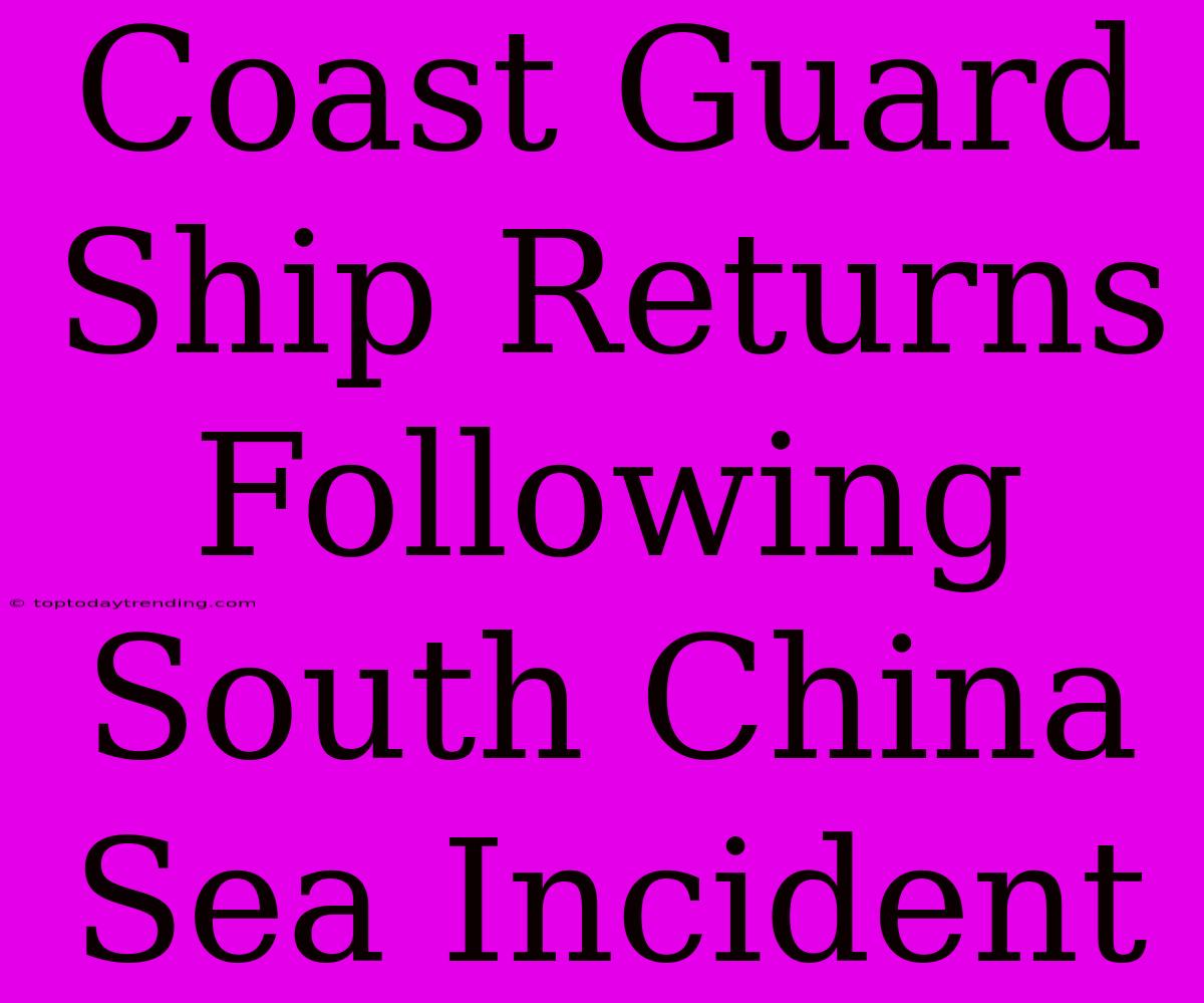 Coast Guard Ship Returns Following South China Sea Incident