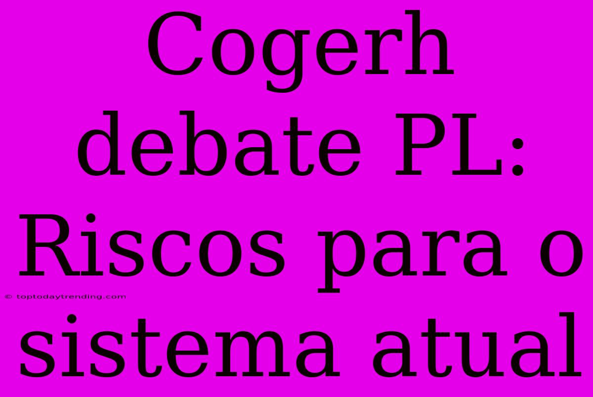 Cogerh Debate PL: Riscos Para O Sistema Atual