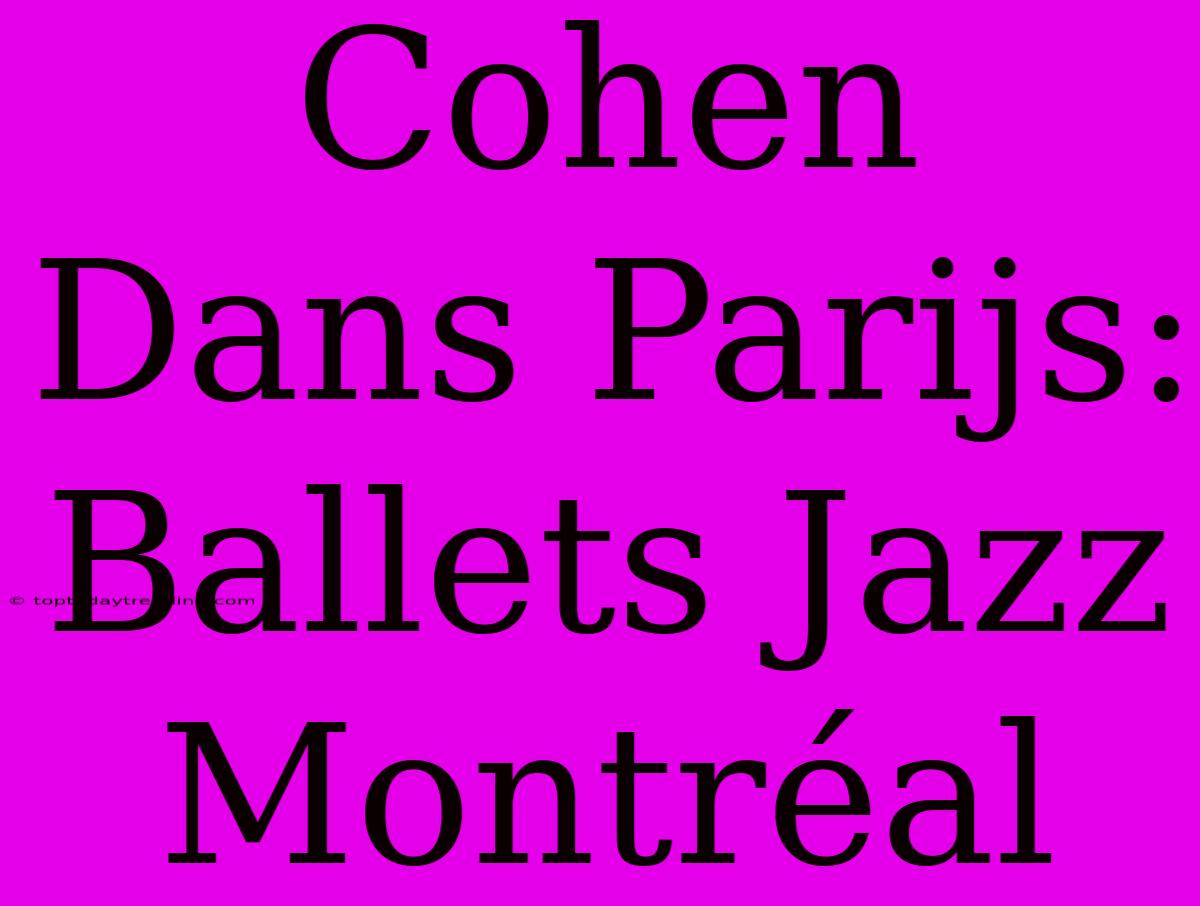 Cohen Dans Parijs: Ballets Jazz Montréal