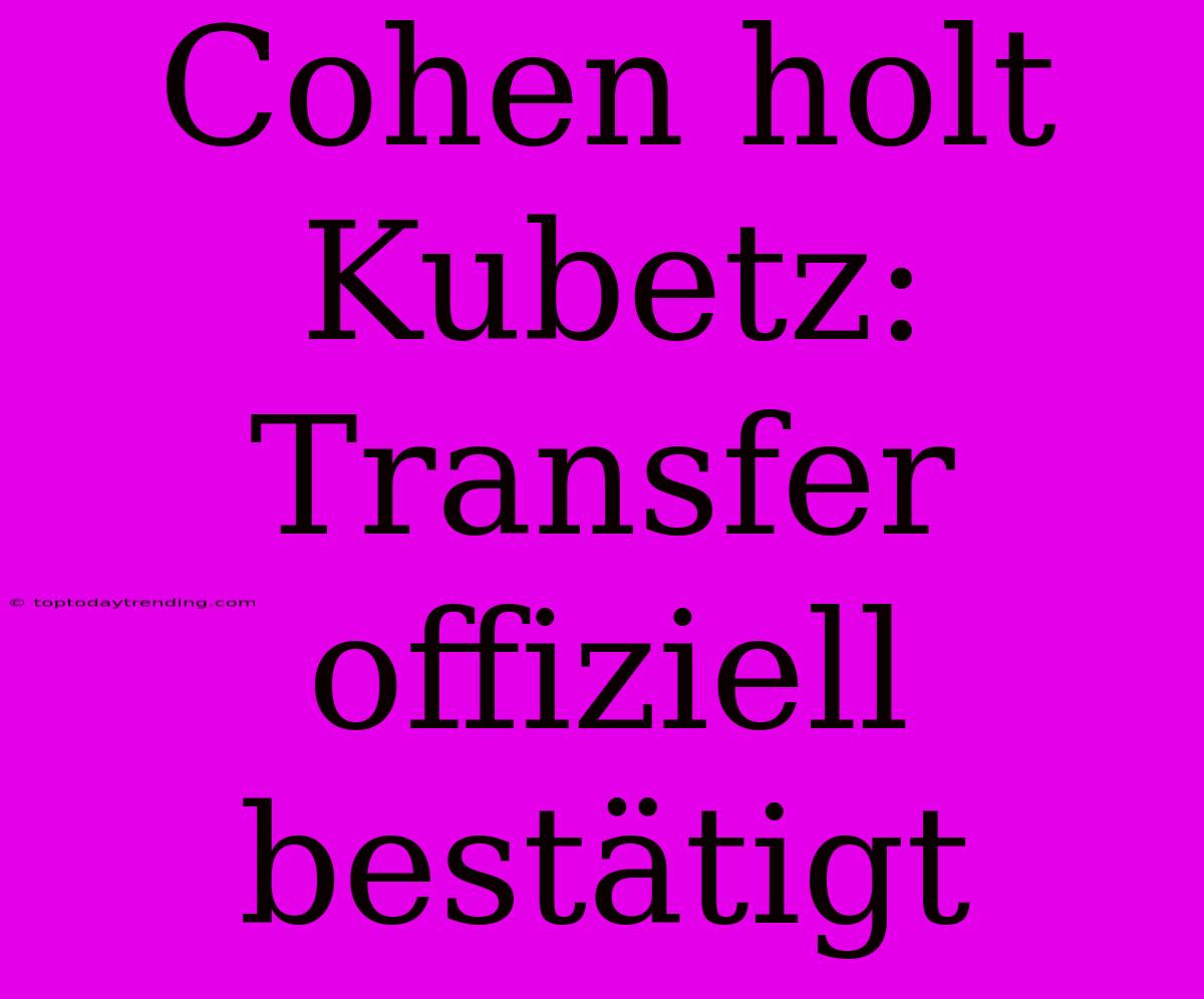 Cohen Holt Kubetz: Transfer Offiziell Bestätigt