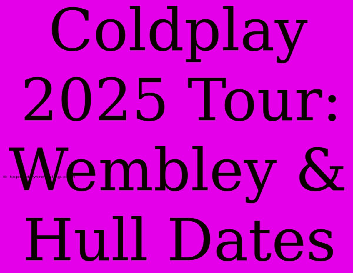 Coldplay 2025 Tour: Wembley & Hull Dates