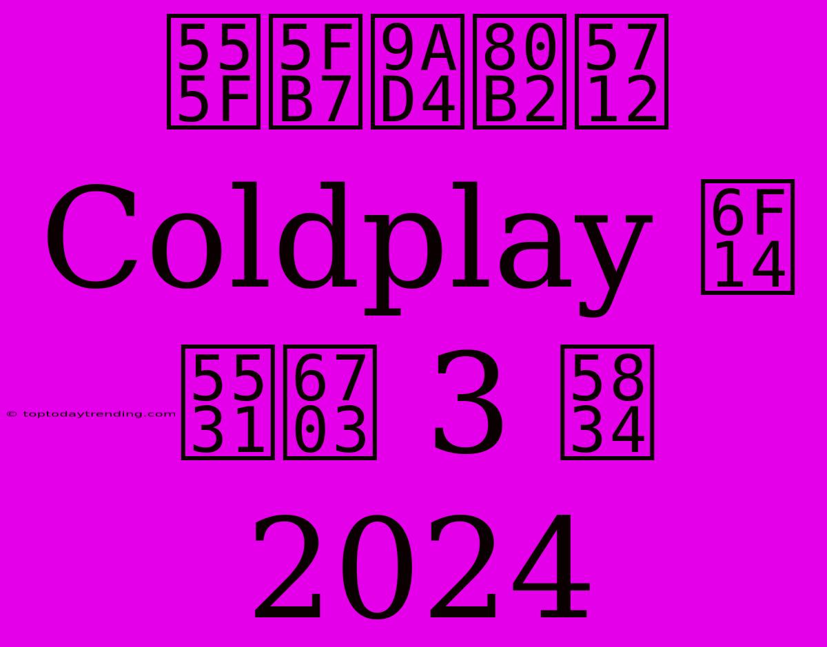 啟德體育園 Coldplay 演唱會 3 場 2024