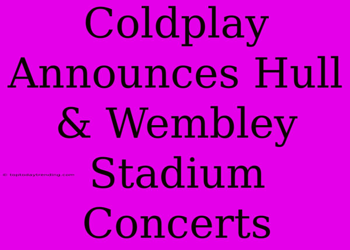 Coldplay Announces Hull & Wembley Stadium Concerts