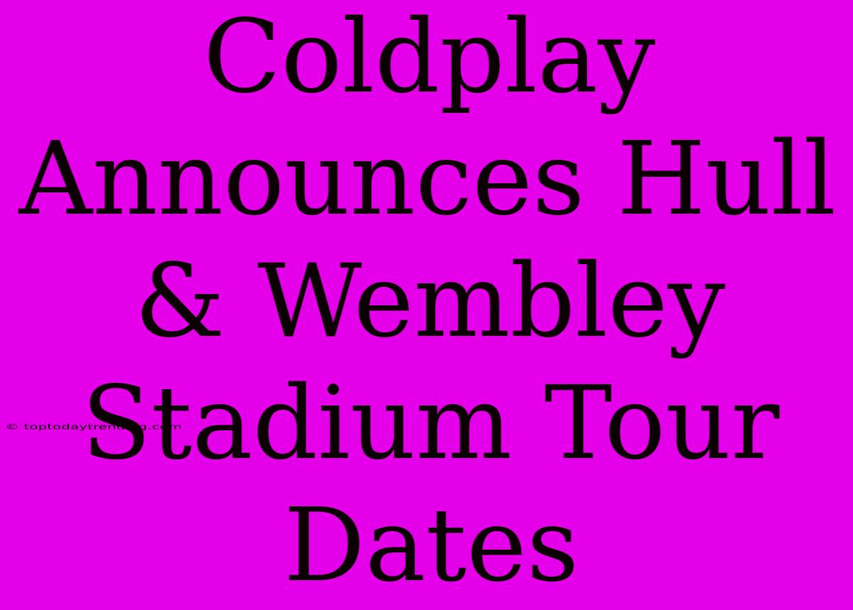 Coldplay Announces Hull & Wembley Stadium Tour Dates