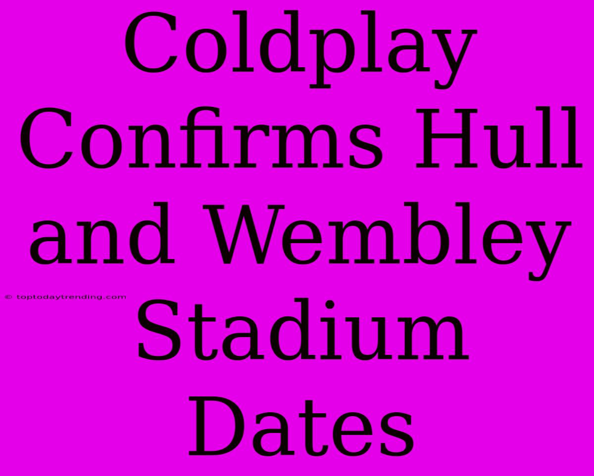 Coldplay Confirms Hull And Wembley Stadium Dates