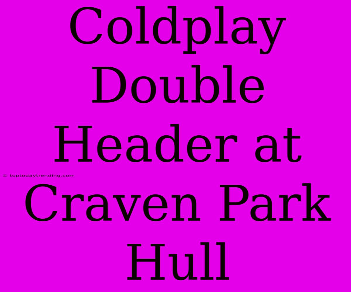 Coldplay Double Header At Craven Park Hull