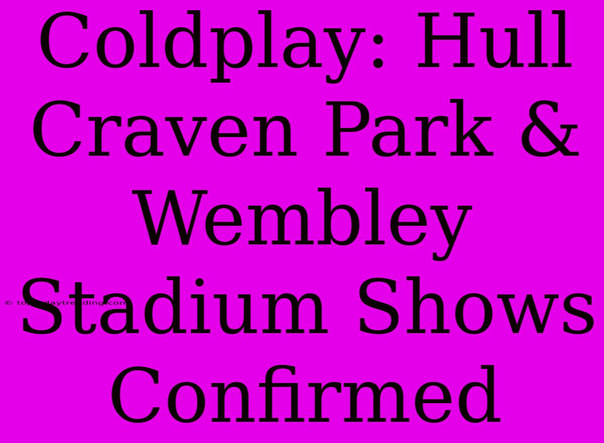 Coldplay: Hull Craven Park & Wembley Stadium Shows Confirmed