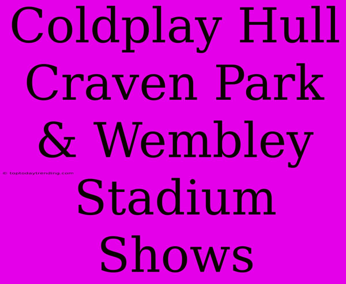 Coldplay Hull Craven Park & Wembley Stadium Shows