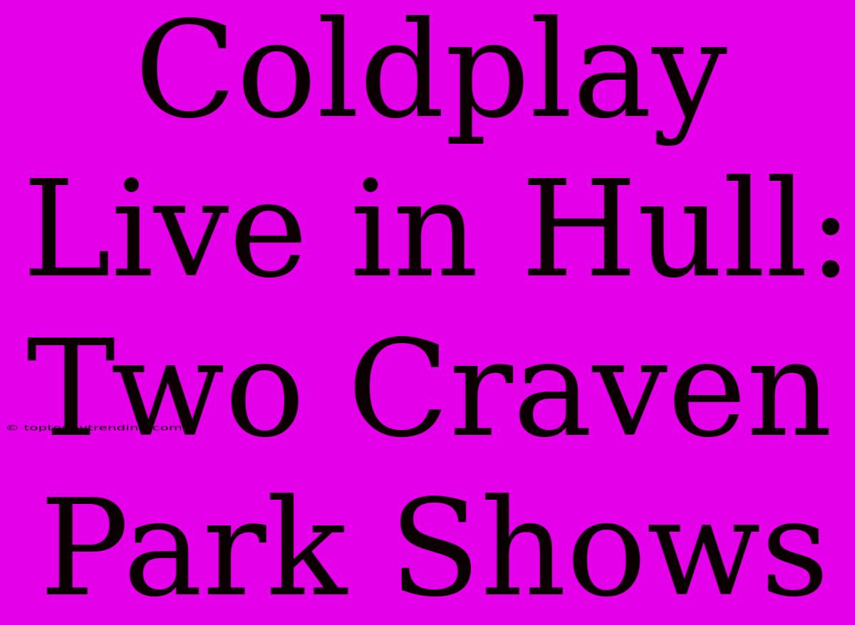 Coldplay Live In Hull: Two Craven Park Shows