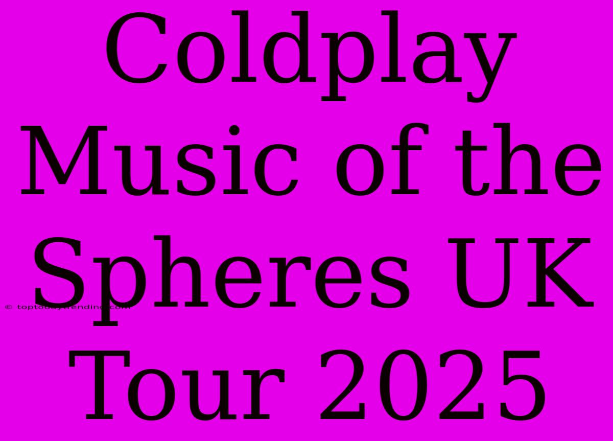 Coldplay Music Of The Spheres UK Tour 2025