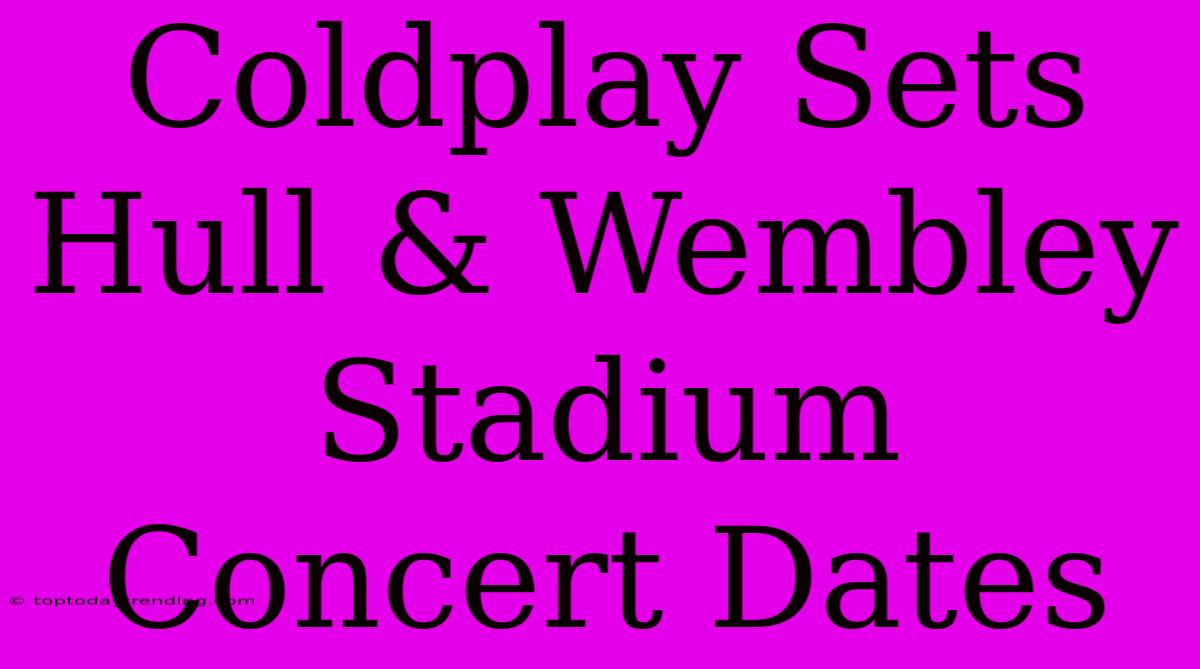 Coldplay Sets Hull & Wembley Stadium Concert Dates