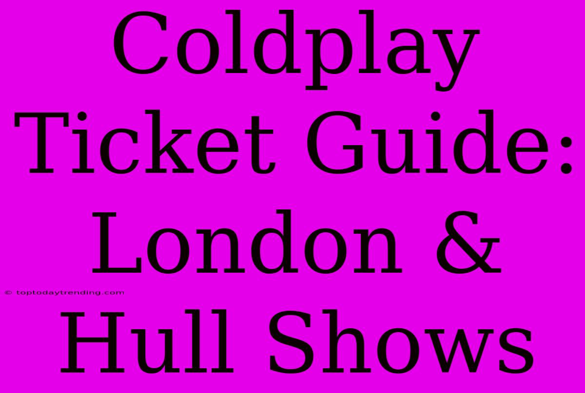 Coldplay Ticket Guide: London & Hull Shows