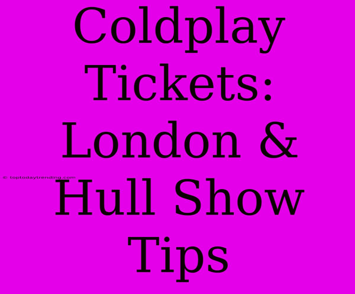 Coldplay Tickets: London & Hull Show Tips