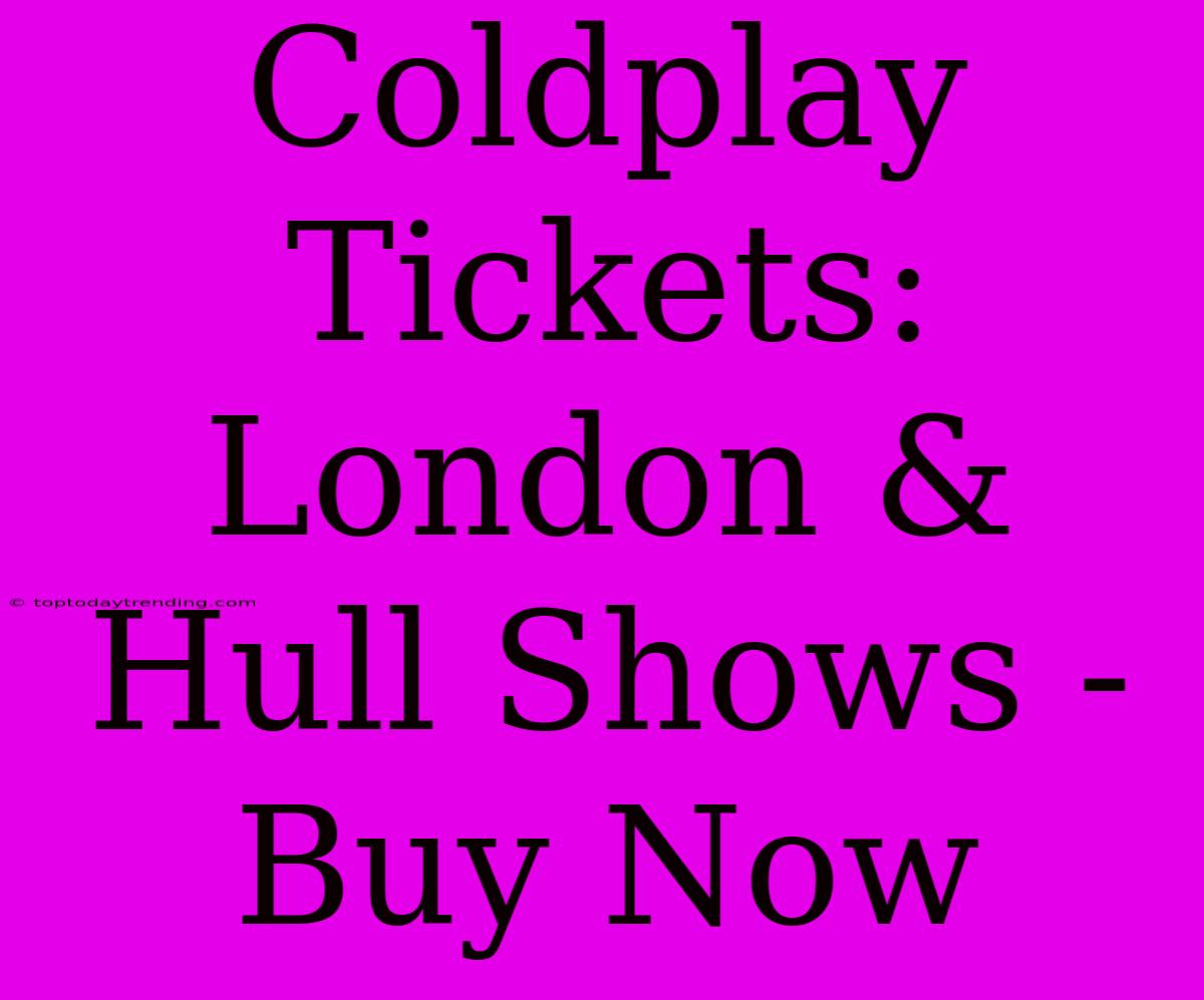 Coldplay Tickets: London & Hull Shows - Buy Now